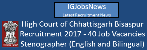 High Court of Chhattisgarh Bisaspur Recruitment 2017 - 40 Job Vacancies Stenographer (English and Bilingual)